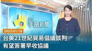 20230118 公視手語新聞 完整版｜台美21世紀貿易倡議談判 有望簽署早收協議