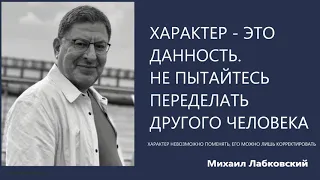 Характер это данность  Не пытайтесь переделать другого человека Михаил Лабковский