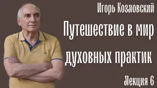 Путешествие в мир духовных практик. Игорь Козловский. Лекция 6