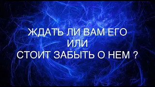 ЖДАТЬ ЛИ ВАМ ЕГО ИЛИ СТОИТ  ЗАБЫТЬ О НЕМ ?РАСКЛАД НА ТАРО