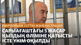 Өмір бойына соттау және кастрация. Сарыағаштағы 5 жасар қыздың өліміне қатысты істе үкім оқылды