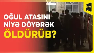 Oğul atasını döyə-döyə öldürdü: Dəhşətli qətlin təfərrüatı