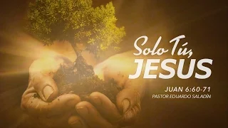 "Sólo Tú Jesús" Juan 6:60-71 Ps. Eduardo Saladin