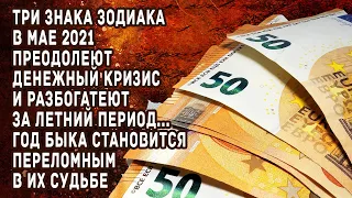 Три знака Зодиака в мае 2021 преодолеют кризис и разбогатеют летом. Год Быка переломный в их судьбе