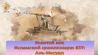 Золотой век Исламской цивилизации #37: Аль-Масуди