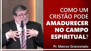 Como um cristão pode amadurecer no campo espiritual? - Pr. Marcos Granconato