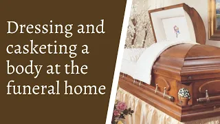 Dressing and casketing a body at the funeral home