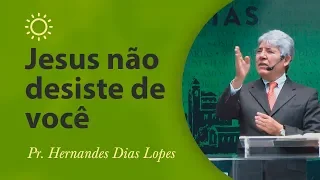 Jesus não desiste de você - Pr Hernandes Dias Lopes