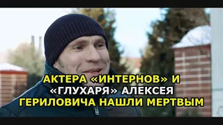 Актера «Интернов» и «Глухаря» Алексея Гериловича нашли мертвым