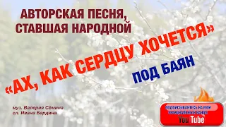 АВТОРСКАЯ ПЕСНЯ, СТАВШАЯ НАРОДНОЙ! "Ах, как сердцу хочется". ПОД БАЯН ВАЛЕРИЯ СЁМИНА.