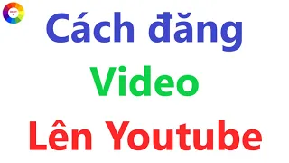 HƯỚNG DẪN ĐĂNG VIDEO LÊN YOUTUBE