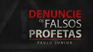 Denuncie os Falsos Profetas - Paulo Junior