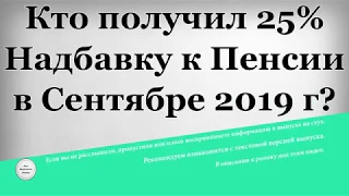 Кто получил 25% Надбавку к Пенсии в Сентябре 2019 года?