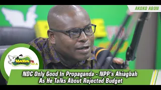 NDC Only Good In Propaganda - NPP’s Ahiagbah As He Talks About Rejected Budget