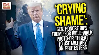 Crying Shame: Gen. Honoré Rips Trump For Bible-Walk Photo-Op, Threat To Use Military On  Protesters