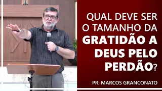 Qual deve ser o tamanho da gratidão a Deus pelo perdão? - Pr. Marcos Granconato