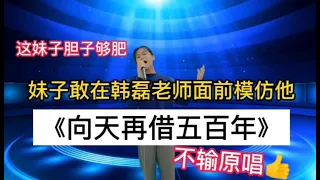 妹子膽夠肥！敢在韓磊老師面前模仿他《向天再藉五百年》