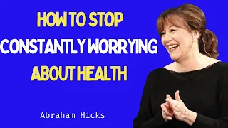 Abraham Hicks - How To Stop Constantly Worrying About Health