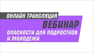 Интерактивный вебинар на тему:  "Опасности для подростков и молодежи"