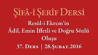 Şifa-i Şerif - 37.Ders - Resûl-i Ekrem'in Âdil, Emin İffetli ve Doğru Sözlü Oluşu - 28.Şubat.2016