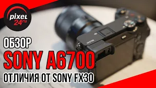 Обзор Sony A6700. Отличия от Sony FX30