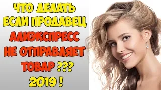 Что делать если продавец Алиэкспресс не отправляет  товар?2019