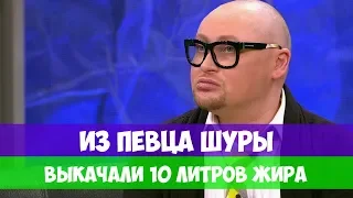 ИЗ ПЕВЦА ШУРЫ ВЫКАЧАЛИ 10 ЛИТРОВ ЖИРА