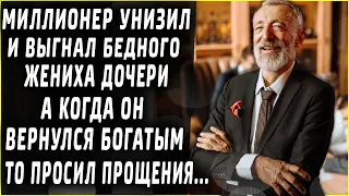 Миллионер унизил и выгнал бедного жениха дочери, а когда он вернулся богатым, то просил прощения