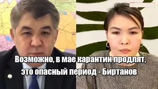 Возможно, в мае карантин продлят, это опасный период - Биртанов