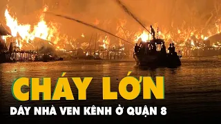 Cháy đỏ trời dãy nhà ven kênh Tàu Hủ quận 8, TP.HCM