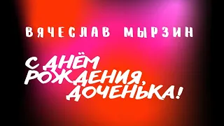 Вячеслав Мырзин - С днём рождения доченька!