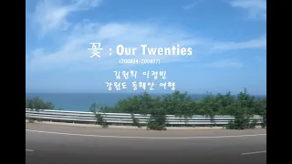 꽃 : Our Twenties (국토종주 강원도 동해안 여행) (Korean East Sea trip, Gangwon do)