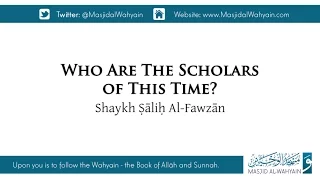 Who Are The Scholars of This Time? | Shaykh Ṣāliḥ Al Fawzān