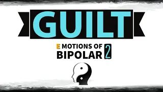 GUILT: Emotions of Bipolar Disorder (PART 2)