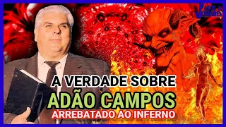 A verdade sobre Adão Campos -  Arrebatado ao inferno !