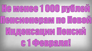 Не менее 1 000 рублей Пенсионерам по Новой Индексации Пенсий с 1 Февраля!