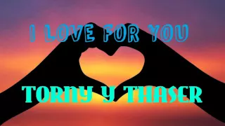 "I LOVE FOR YOU"  TORNY Y THASER