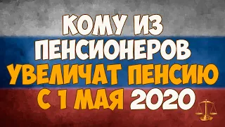 Кому из пенсионеров увеличат пенсию с 1 мая 2020 года