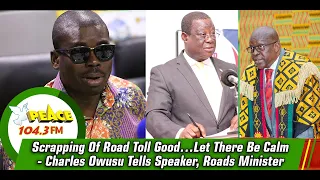 Scrapping Of Road Toll Good…Let There Be Calm - Charles Owusu Tells Speaker, Roads Minister