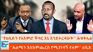 ''የዐቢይን የአእምሮ ችግር እኔ እንደተረዳሁት'' ሕዝቅኤል ፤''ሕልሜን ኖሬ እስከምጨርስ የሚያነሳኝ የለም'' ዐቢይ|ETHIO FORUM