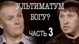 Сколько стоит ультиматум Богу? Часть 3 Александр Дядушенко.