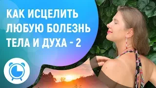 КАК ИСЦЕЛИТЬ ЛЮБУЮ БОЛЕЗНЬ ТЕЛА И ДУХА - 2