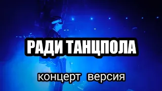 РАДИ ТАНЦПОЛА(концерт версия)НЕ КЛИК БЕЙТ!!!