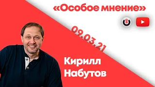 Особое мнение / Кирилл Набутов // 09.03.21.