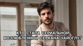 КТО СТАЛА СЕРИАЛЬНОЙ ВОЗЛЮБЛЕННОЙ СЕРКАНА ЧАЙОГЛУ? Турецкий сериал «Новая жизнь». Серкан Чайоглу.