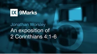 An exposition of 2 Corinthians 4:1-6 — Jonathan Worsley | First Five Years
