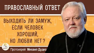 Выходить ли замуж, если человек хороший, но любви нет?  Протоиерей Михаил Дудко