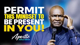 ALLOW THIS MINDSET TO BE PRESENT IN YOU - APOSTLE JOSHUA SELMAN