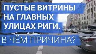 ПУСТЫЕ ВИТРИНЫ НА ГЛАВНЫХ УЛИЦАХ РИГИ. В ЧЁМ ПРИЧИНА ?