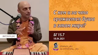 БГ 15.7. С кем и за что сражается душа в этом мире? (18.04.2021). Ватсала дас